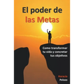 El poder de las Metas: como transformar tu vida y concretar tus objetivos