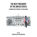 The Next President of the United States: A Common Sense Approach to Fixing America