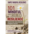 Simply Mindful Resilience: 101 Mindful Ways to Build Resilience