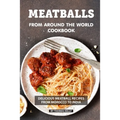 Meatballs from Around the World Cookbook: Delicious Meatball Recipes from Morocco to India