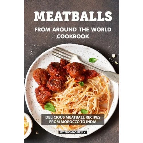 Meatballs from Around the World Cookbook: Delicious Meatball Recipes from Morocco to India