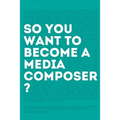 So, you want to become a media composer?: The most comprehensive guide to becoming successful in the film/TV/media industry, as told by 65 thriving pr