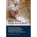 Old Man of the Fossil Beds: A Kansas Dreamer, His Family of Hunters, and Their Search for Prehistoric Sea Creatures