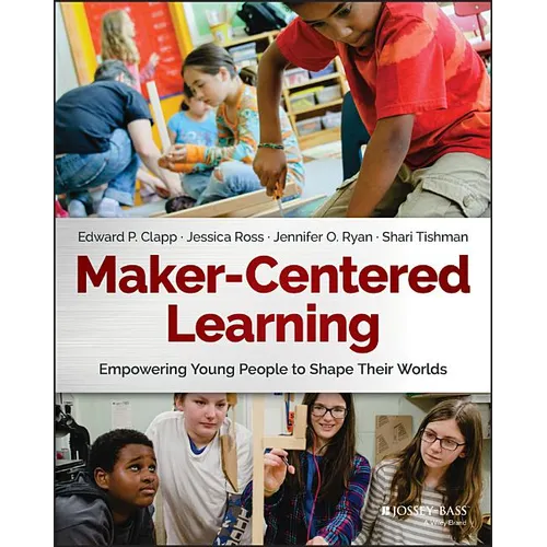 Maker-Centered Learning: Empowering Young People to Shape Their Worlds