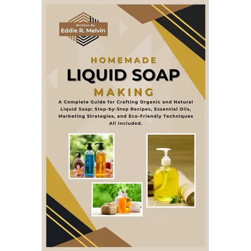 Homemade Liquid Soap Making: A Complete Guide for Crafting Organic and Natural Liquid Soap: Step-by-Step Recipes, Essential Oils, Marketing Strateg