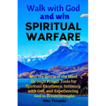 Walk with God and Win Spiritual Warfare: Win the Battle of the Mind through Prayer Tools for Spiritual Excellence, Intimacy with God, and Experiencing