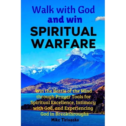 Walk with God and Win Spiritual Warfare: Win the Battle of the Mind through Prayer Tools for Spiritual Excellence, Intimacy with God, and Experiencing