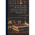 Court-hand Restored, Or The Student's Assistant In Reading Old Deeds, Charters, Records, Etc. ...: Describing The Old Law Hands, With Their Contractio