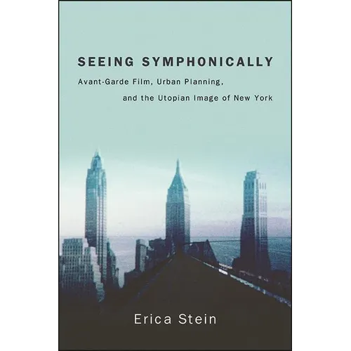 Seeing Symphonically: Avant-Garde Film, Urban Planning, and the Utopian Image of New York
