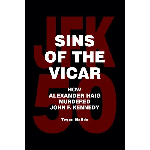 Sins of the Vicar: How Alexander Haig Murdered John F. Kennedy