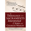 A Theology of the Sacraments Interpreted by John and Charles Wesley: Including Hymns for Baptism and Holy Communion with Commentary and New Musical Se