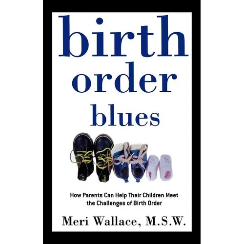 Birth Order Blues: How Parents Can Help Their Children Meet the Challenges of Their Birth Order