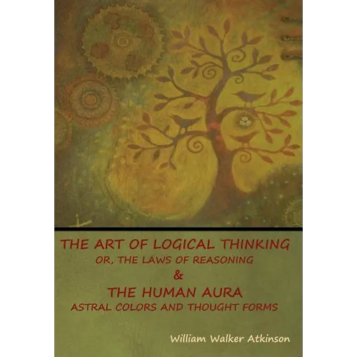 The Art of Logical Thinking; Or, The Laws of Reasoning & The Human Aura: Astral Colors and Thought Forms