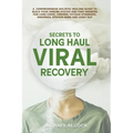 Secrets to Long Haul Viral Recovery: A Comprehensive Holistic Healing Guide to Build Your Immune System and Find Answers for Long Covid, Chronic Fatig