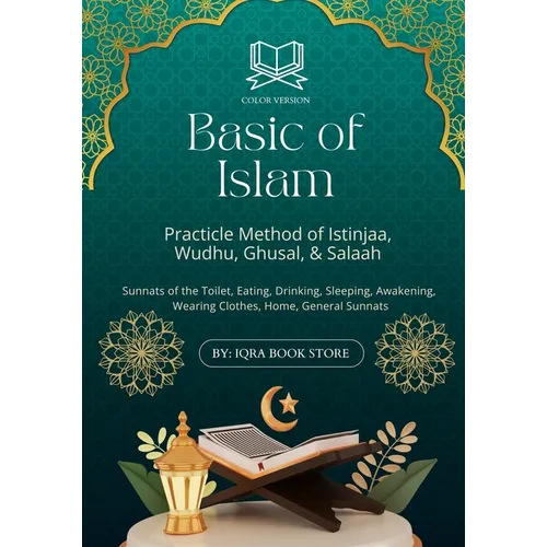 Basic of Islam: Practicle Method of Istinjaa, Wudhu, Ghusal, & Salaah-Sunnats of the Toilet, Eating, Drinking, Sleeping, Awakening, Wearing Clothes, H