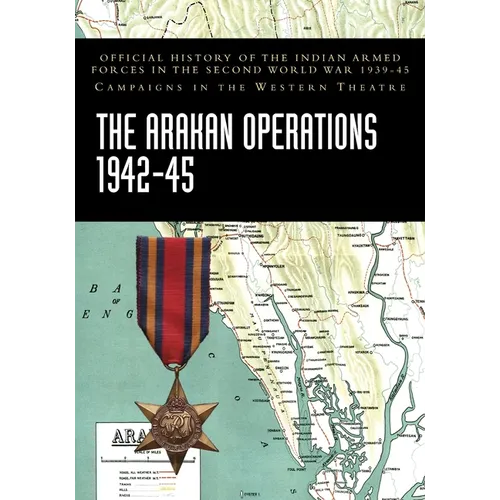 The Arakan Operations 1942-45: Official History of the Indian Armed Forces in the Second World War 1939-45 Campaigns in the Eastern Theatre