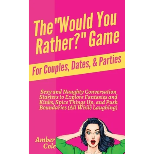The "Would You Rather?" Game for Couples, Dates, & Parties: Sexy and Naughty Conversation Starters to Explore Fantasies and Kinks, Spice Things Up, an