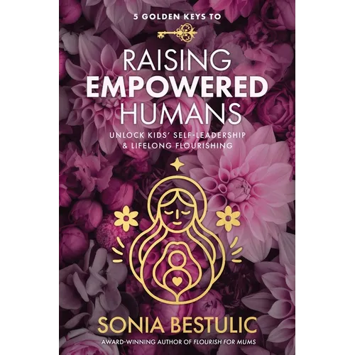 5 Golden Keys to Raising Empowered Humans: Unlock Kids' Self-Leadership & Lifelong Flourishing