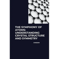 The Symphony of Atoms: Understanding Crystal Structure and Symmetry
