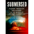 Submersed: Wonder, Obsession, and Murder in the World of Amateur Submarines