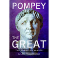 Pompey the Great: The Roman Alexander