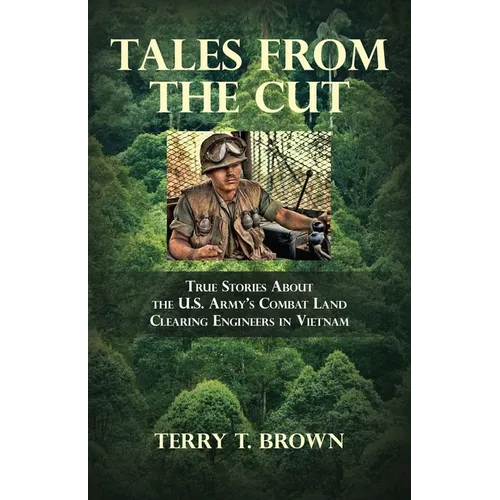Tales From the Cut: True Stories About the U.S. Army's Combat Land Clearing Engineers in Vietnam