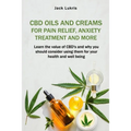 CBD Oils and Creams For Pain Relief, Anxiety Treatment and More: Learn the Value of CBD's and Why You Should Consider Using Them For Your Health and W
