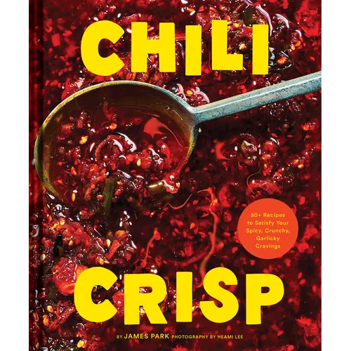 Chili Crisp: 50+ Recipes to Satisfy Your Spicy, Crunchy, Garlicky Cravings