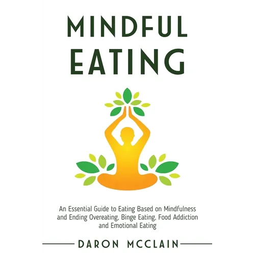 Mindful Eating: An Essential Guide to Eating Based on Mindfulness and Ending Overeating, Binge Eating, Food Addiction and Emotional Eating