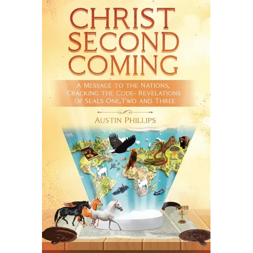 Christ Second Coming: A Message to the Nations, Cracking the Code - Revelations of Seals One, Two, and Three
