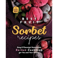 Best Fruit Sorbet Recipes: Easy & Flavorful Homemade Sorbet Cookbook for You and Your Family