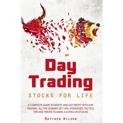 Day Trading Stocks for Life: A Complete Guide to Invest and Get Profit with Day Trading. All the Ultimate Set-Ups, Strategies, Tactics, Tips and Tr