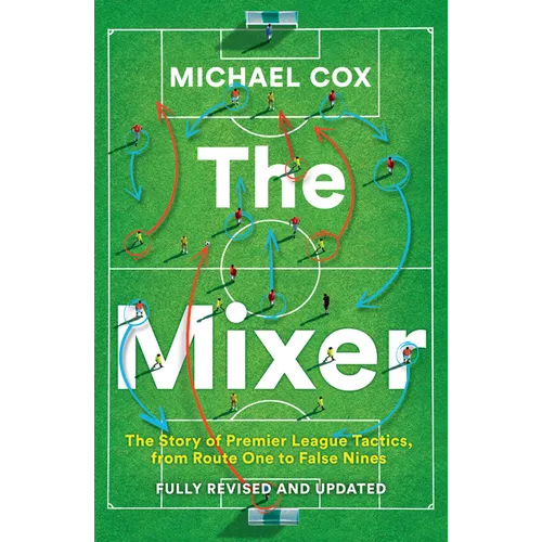 The Mixer: The Story of Premier League Tactics, from Route One to False Nines