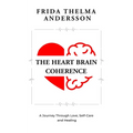 The Heart Brain Coherence: A Journey Through Love, Self-Care and Healing