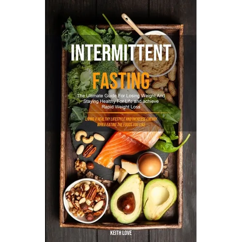 Intermittent Fasting: The Ultimate Guide For Losing Weight And Staying Healthy For Life And Achieve Rapid Weight Loss (Living A Healthy Lifestyle And