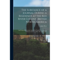 The Substance of a Journal During a Residence at the Red River Colony, British North America: and Frequent Excursions Among the North West American In