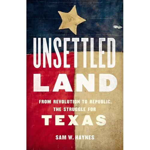 Unsettled Land: From Revolution to Republic, the Struggle for Texas