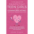 7 Vital Skills for Parenting Teen Girls and Communicating with Your Teenage Daughter: Proven Parenting Tips for Raising Teenage Girls with Self-Confid