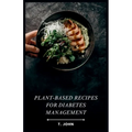 Plant-Based Recipes for Diabetes Management: A Plant-Powered Guide to Delicious & Healthy Diabetes-Friendly Meals.
