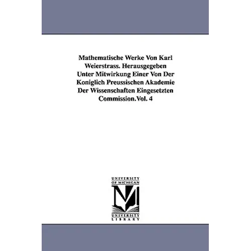 Mathematische Werke Von Karl Weierstrass. Herausgegeben Unter Mitwirkung Einer Von Der Königlich Preussischen Akademie Der Wissenschaften Eingesetzten