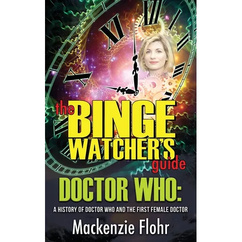 The Binge Watcher's Guide Dr. Who A History of Dr. Who and the First Female Doctor: An Unofficial Guide