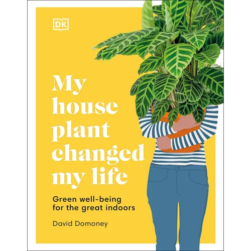 My Houseplant Changed My Life: Green Well-Being for the Great Indoors