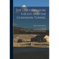 The Uncompahgre Valley and the Gunnison Tunnel: a Description of Scenery, Natural Resources, Products, Industries, Exploration, Adventure, &c