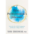 The Perfectionist's Dilemma: Learn the Art of Self-Compassion and Become a Happy Achiever