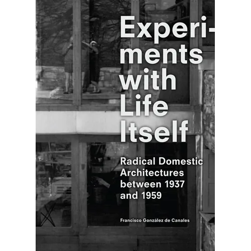 Experiments with Life Itself: Radical Domestic Architectures Between 1937 and 1959
