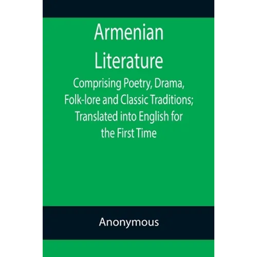 Armenian Literature; Comprising Poetry, Drama, Folk-lore and Classic Traditions; Translated into English for the First Time