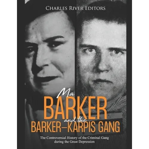 Ma Barker and the Barker-Karpis Gang: The Controversial History of the Criminal Gang during the Great Depression