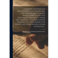 A Hebrew and English Dictionary, Containing All the Hebrew and Chaldee Words Used in the Old Testament Arranged Under One Alphabet, the Derivatives Re