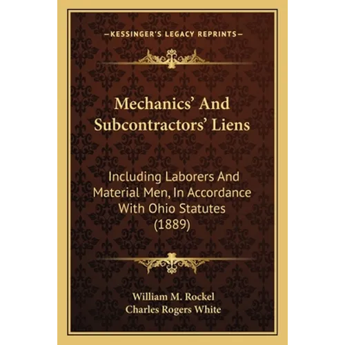 Mechanics' And Subcontractors' Liens: Including Laborers And Material Men, In Accordance With Ohio Statutes (1889)