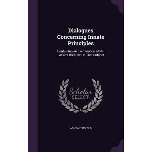 Dialogues Concerning Innate Principles: Containing an Examination of Mr. Locke's Doctrine On That Subject